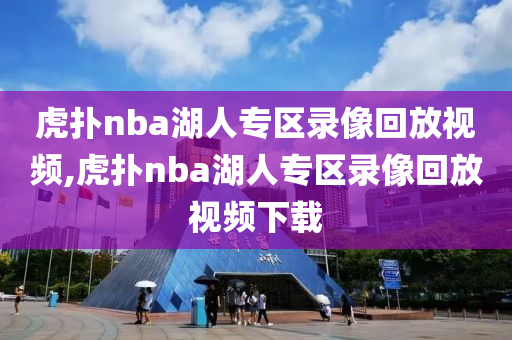 虎扑nba湖人专区录像回放视频,虎扑nba湖人专区录像回放视频下载